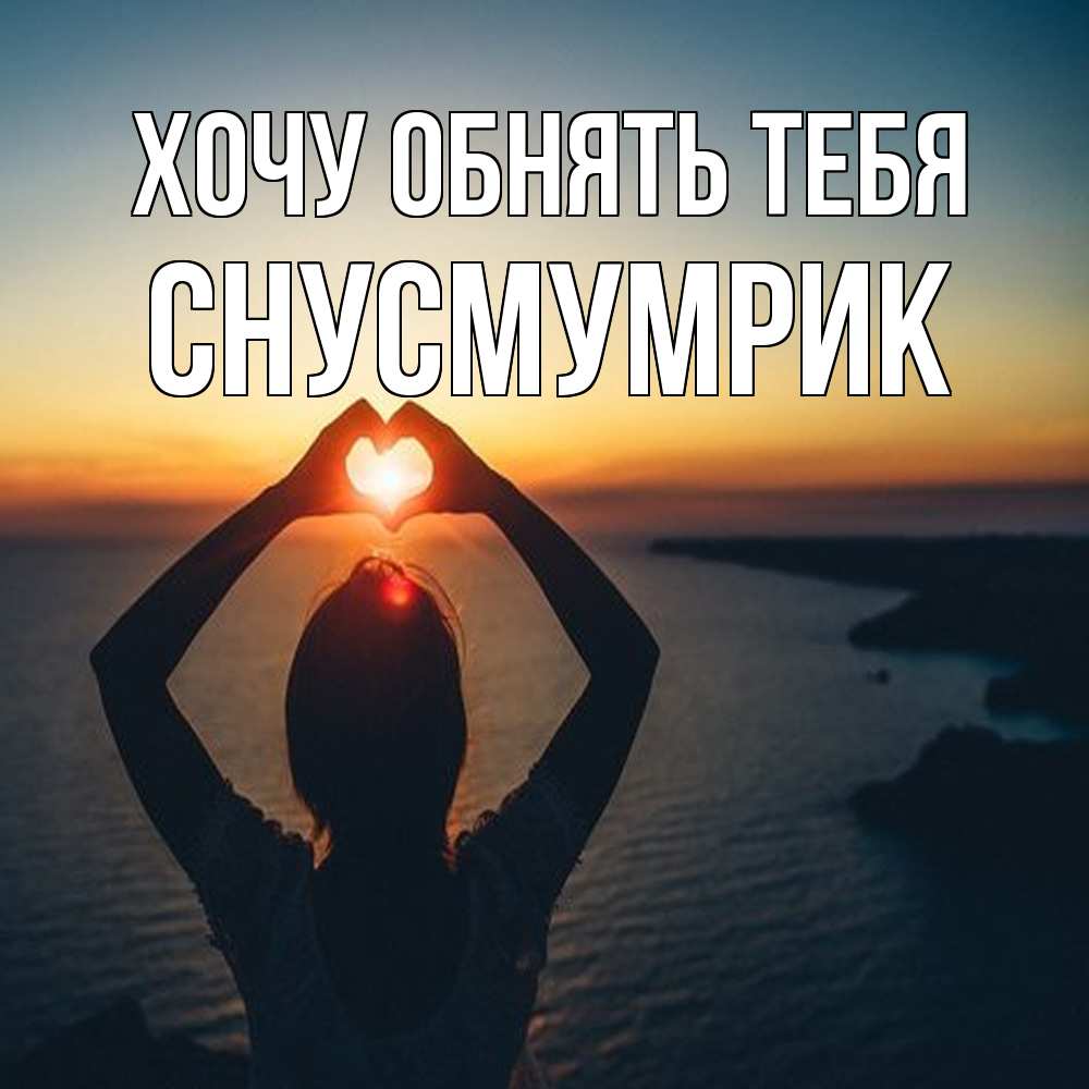 Открытка на каждый день с именем, Снусмумрик Хочу обнять тебя закат на море Прикольная открытка с пожеланием онлайн скачать бесплатно 