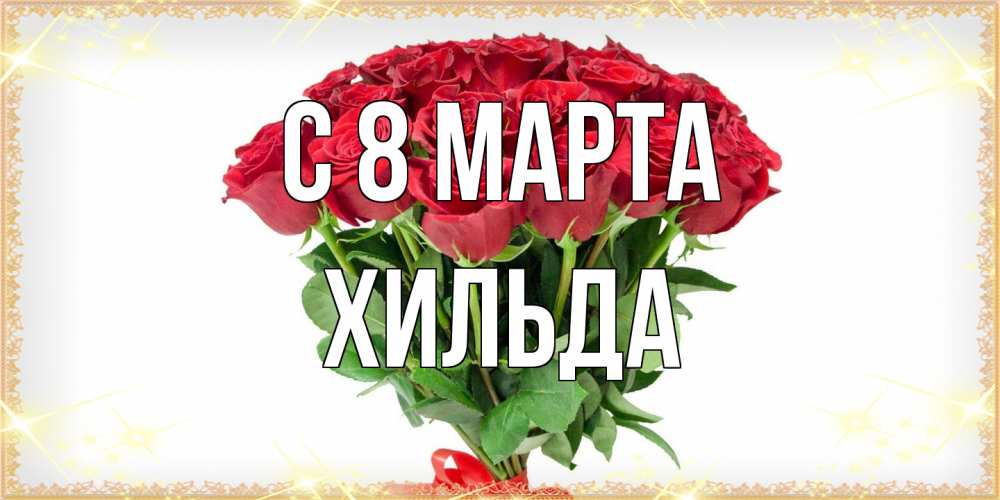 Открытка на каждый день с именем, Хильда C 8 МАРТА самый огромный букет для милых дам Прикольная открытка с пожеланием онлайн скачать бесплатно 