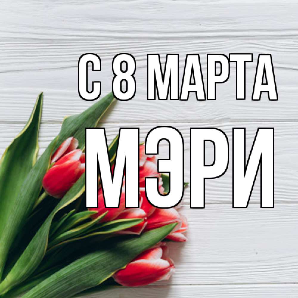 Открытка на каждый день с именем, Мэри C 8 МАРТА весна 2 Прикольная открытка с пожеланием онлайн скачать бесплатно 