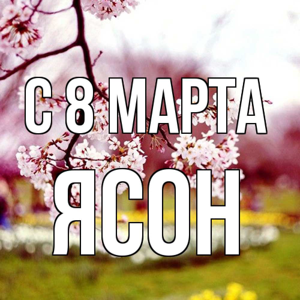 Открытка на каждый день с именем, Ясон C 8 МАРТА яблоня Прикольная открытка с пожеланием онлайн скачать бесплатно 