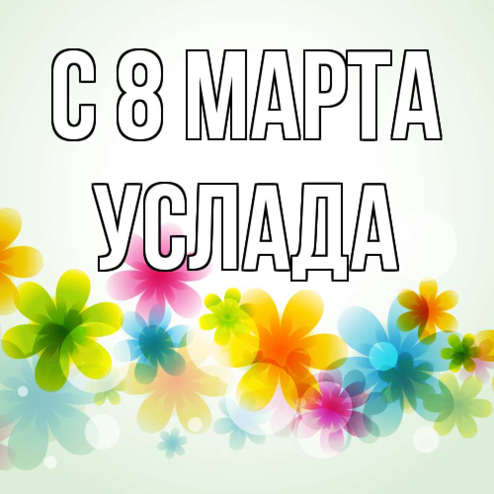 Открытка на каждый день с именем, услада C 8 МАРТА цветы Прикольная открытка с пожеланием онлайн скачать бесплатно 