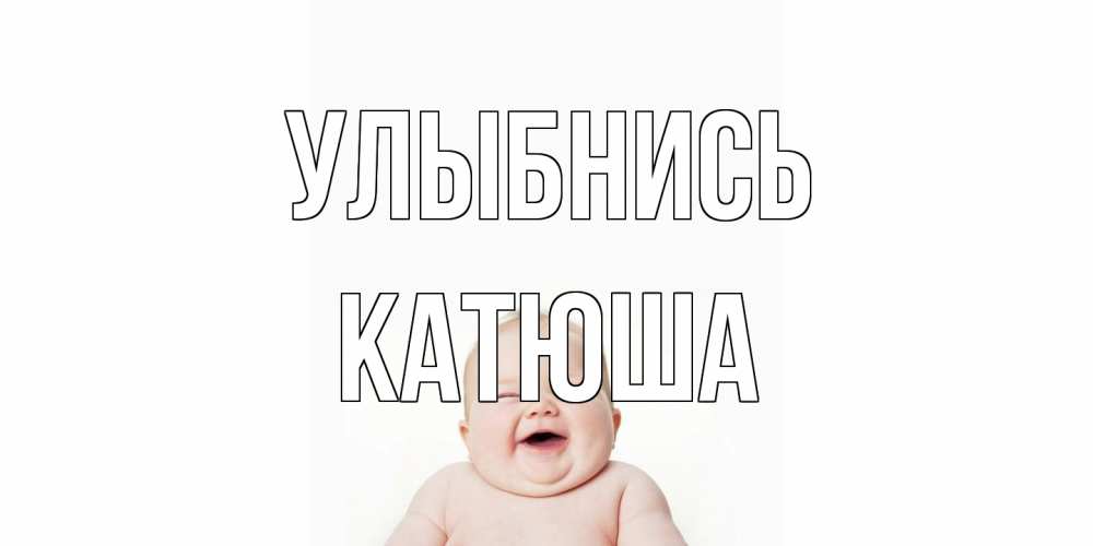Открытка на каждый день с именем, Катюша Улыбнись ребенок Прикольная открытка с пожеланием онлайн скачать бесплатно 