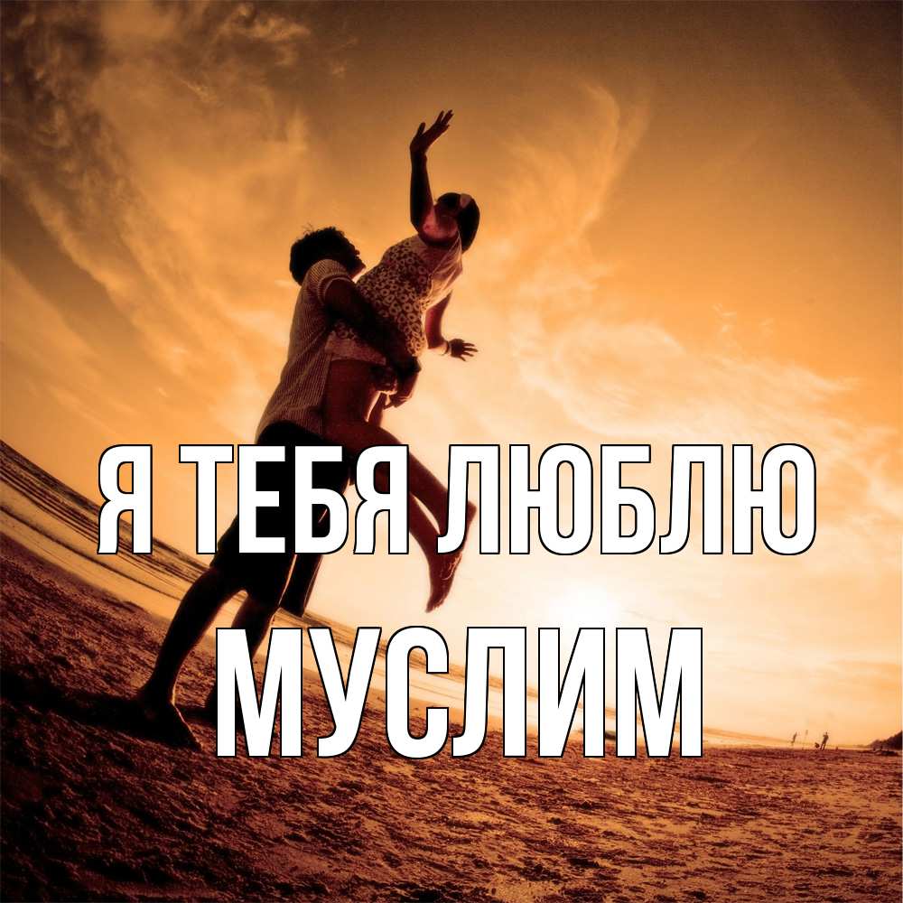Открытка на каждый день с именем, Муслим Я тебя люблю парень держит девушку Прикольная открытка с пожеланием онлайн скачать бесплатно 