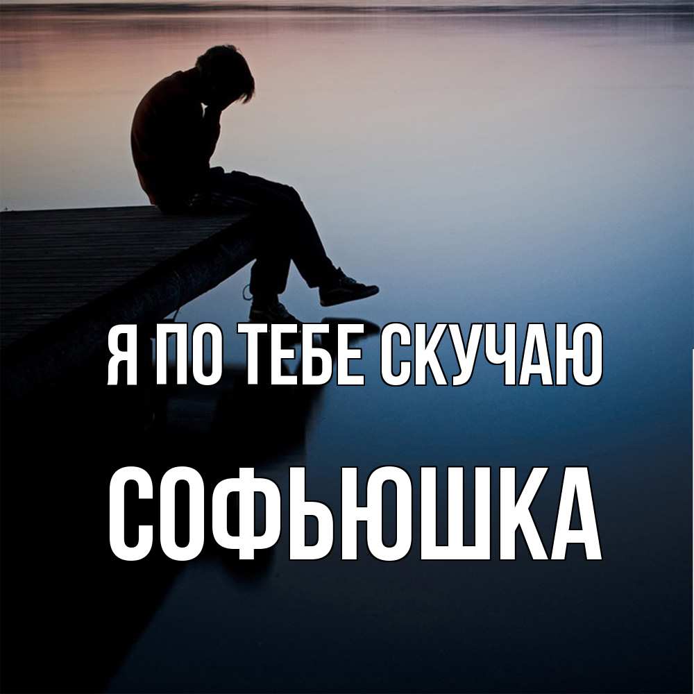 Открытка на каждый день с именем, Софьюшка Я по тебе скучаю печаль Прикольная открытка с пожеланием онлайн скачать бесплатно 