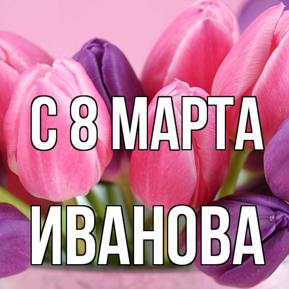 Открытка на каждый день с именем, Иванова C 8 МАРТА маме 1 Прикольная открытка с пожеланием онлайн скачать бесплатно 