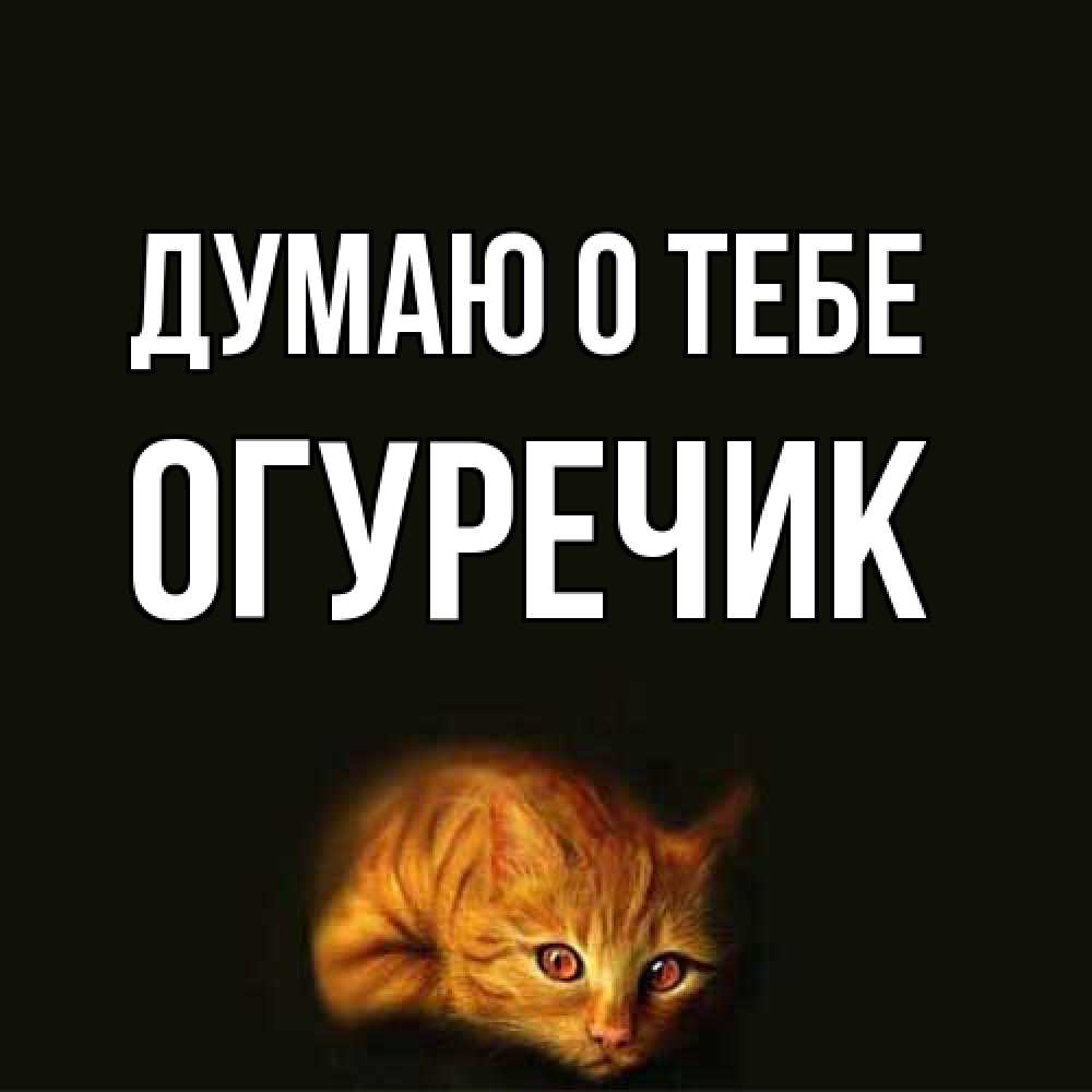 Открытка на каждый день с именем, Огуречик Думаю о тебе рыжий Прикольная открытка с пожеланием онлайн скачать бесплатно 