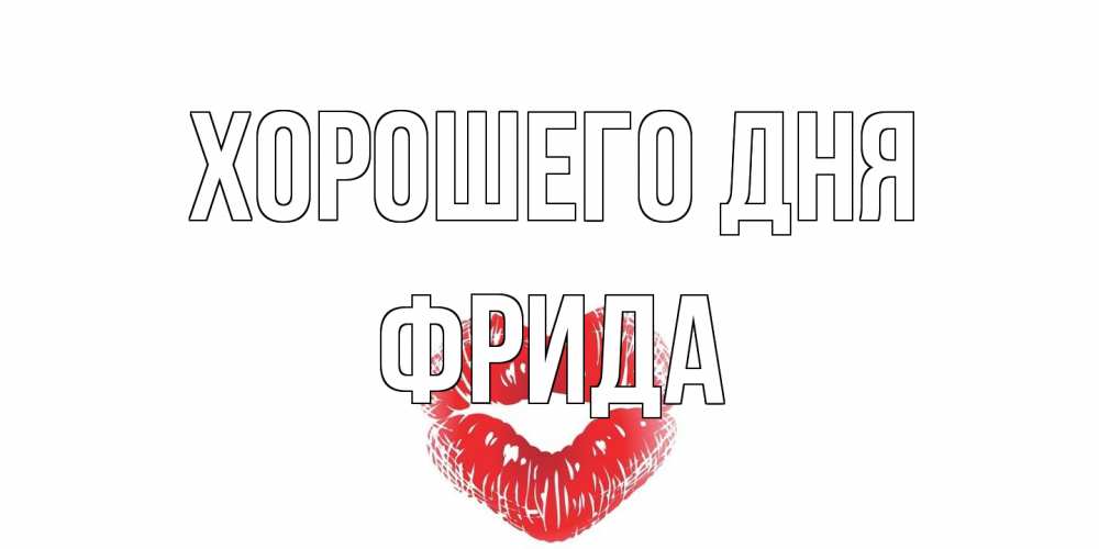 Открытка на каждый день с именем, Фрида Хорошего дня Поцелуй Прикольная открытка с пожеланием онлайн скачать бесплатно 