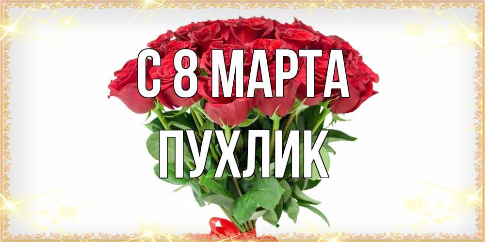 Открытка на каждый день с именем, пухлик C 8 МАРТА самый огромный букет для милых дам Прикольная открытка с пожеланием онлайн скачать бесплатно 