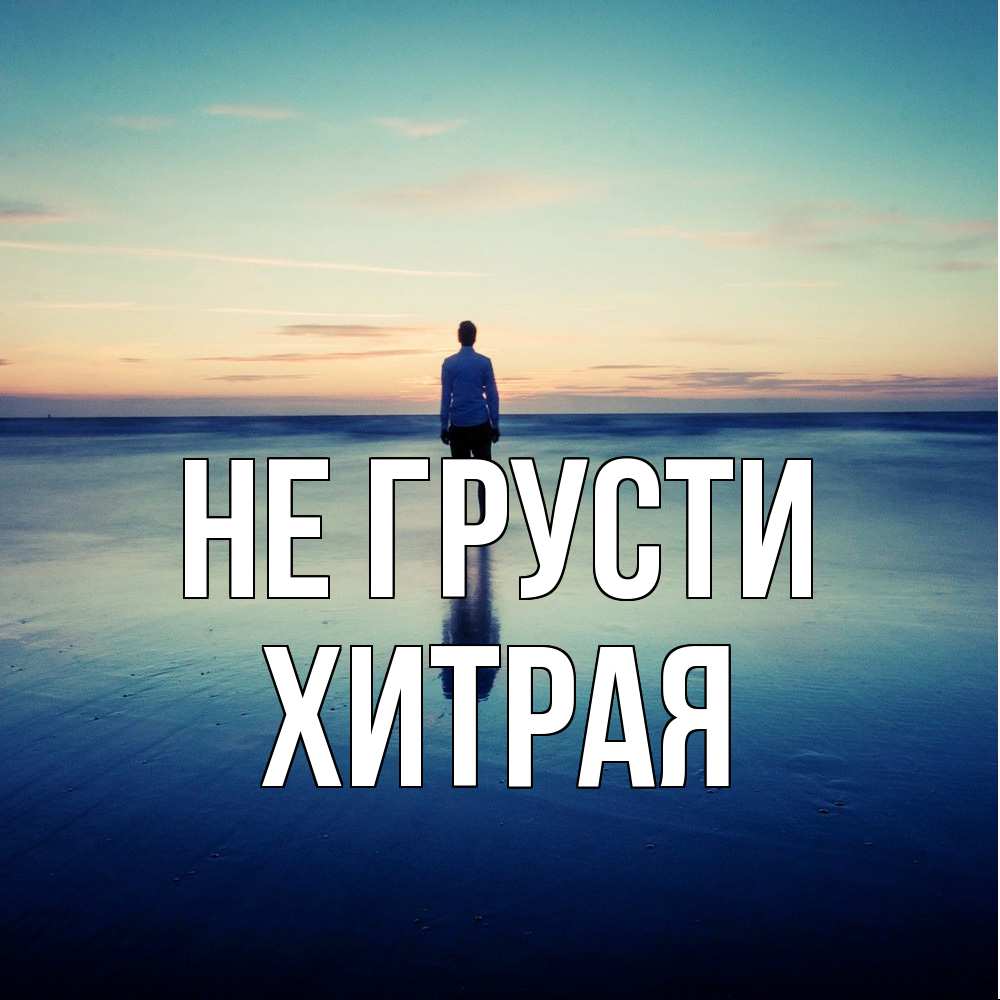 Открытка на каждый день с именем, хитрая Не грусти небо и гладь льда Прикольная открытка с пожеланием онлайн скачать бесплатно 