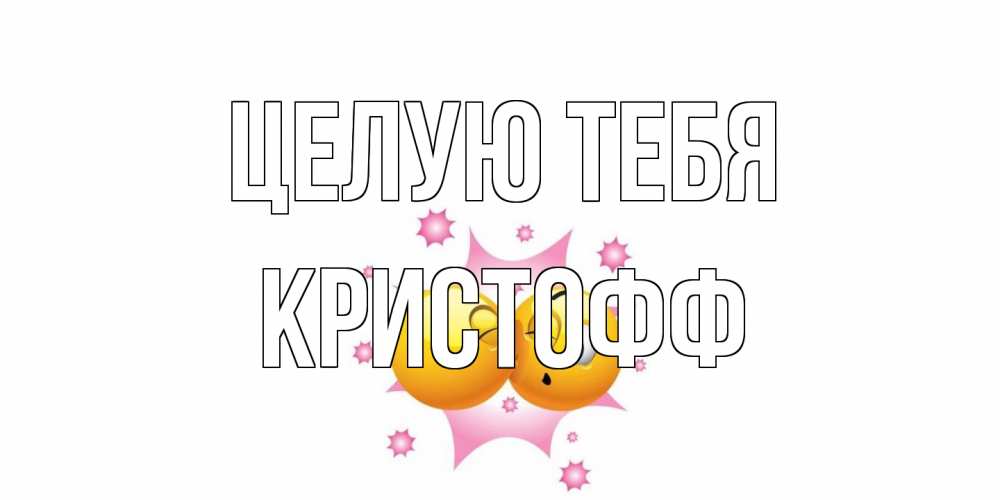 Открытка на каждый день с именем, Кристофф Целую тебя поцелуй Прикольная открытка с пожеланием онлайн скачать бесплатно 