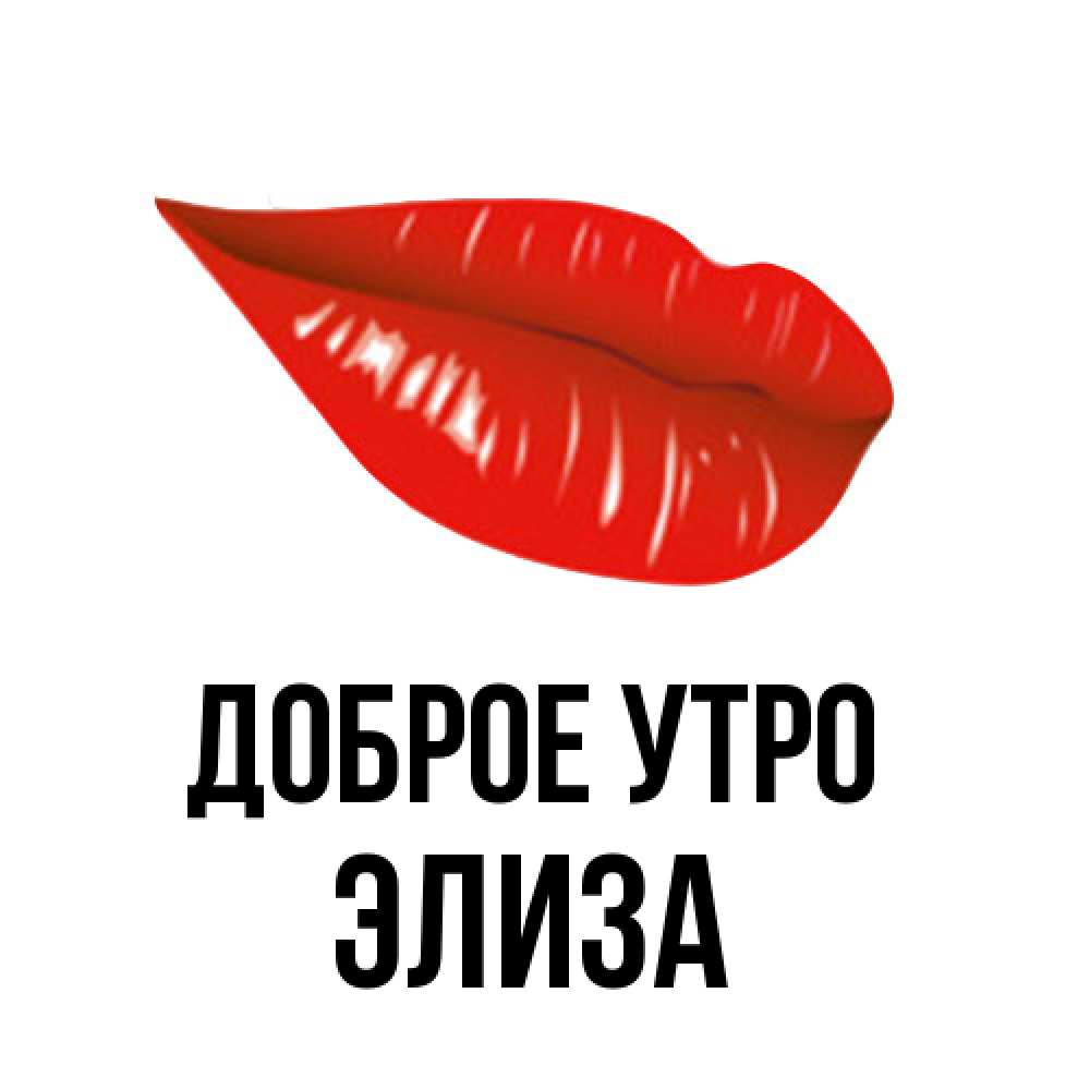 Открытка на каждый день с именем, Элиза Доброе утро утрешний поцелуй Прикольная открытка с пожеланием онлайн скачать бесплатно 