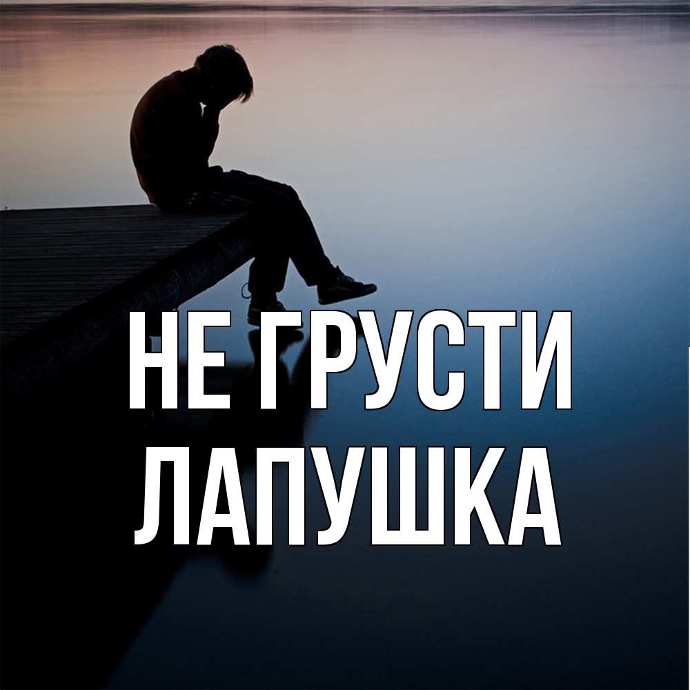 Открытка на каждый день с именем, лапушка Не грусти печаль Прикольная открытка с пожеланием онлайн скачать бесплатно 