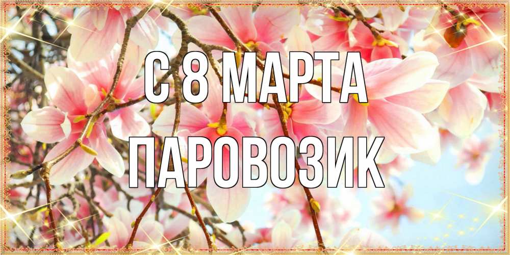 Открытка на каждый день с именем, паровозик C 8 МАРТА цветы деревьев на 8 марта Прикольная открытка с пожеланием онлайн скачать бесплатно 