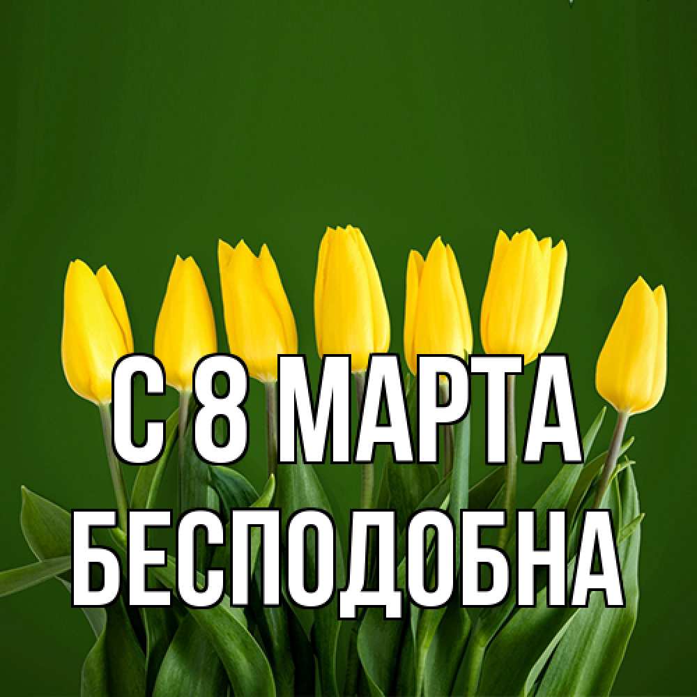 Открытка на каждый день с именем, Бесподобна C 8 МАРТА желтого цвета 3 Прикольная открытка с пожеланием онлайн скачать бесплатно 