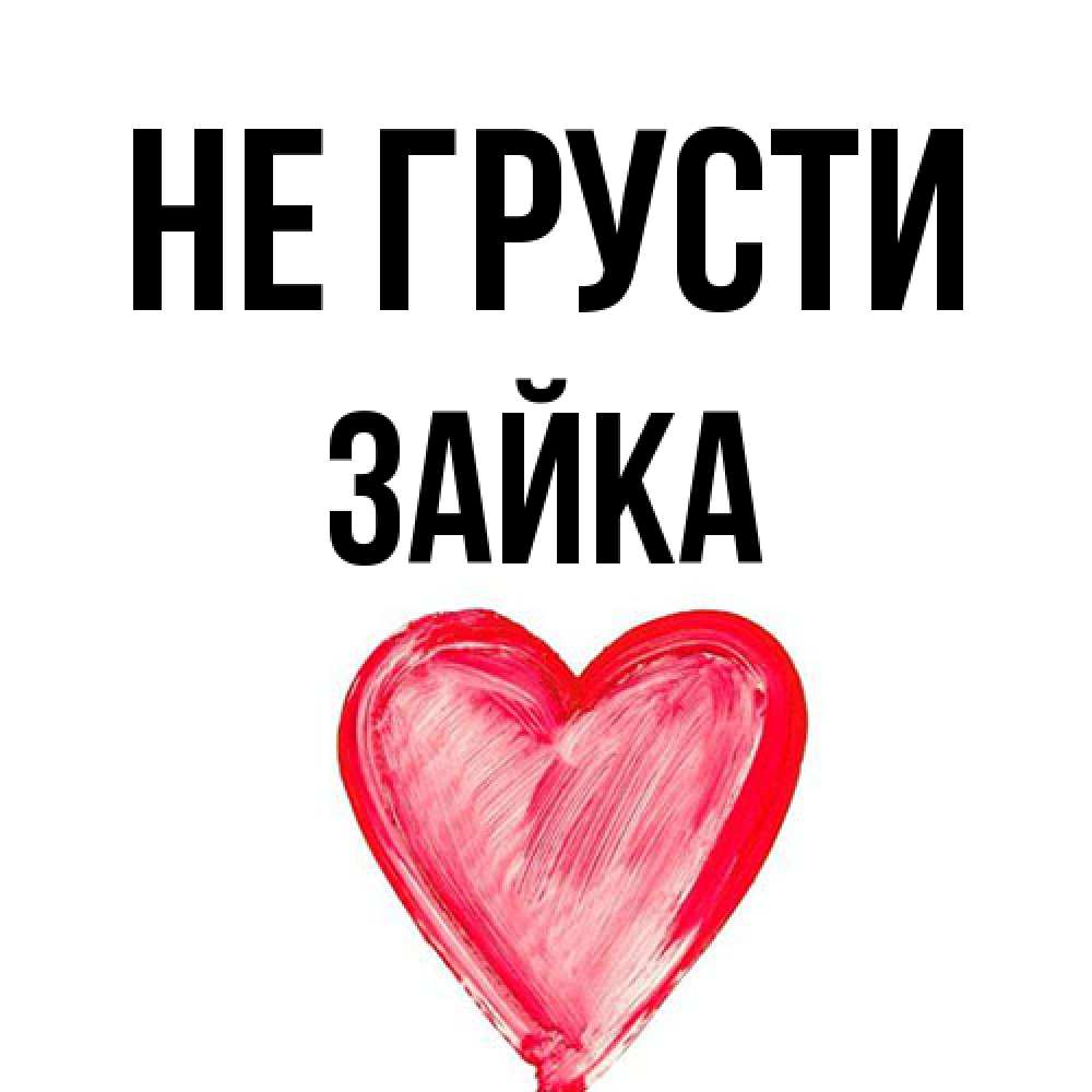 Открытка на каждый день с именем, Зайка Не грусти сердечко Прикольная открытка с пожеланием онлайн скачать бесплатно 
