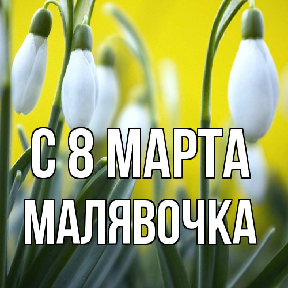 Открытка на каждый день с именем, малявочка C 8 МАРТА весенние цветы Прикольная открытка с пожеланием онлайн скачать бесплатно 