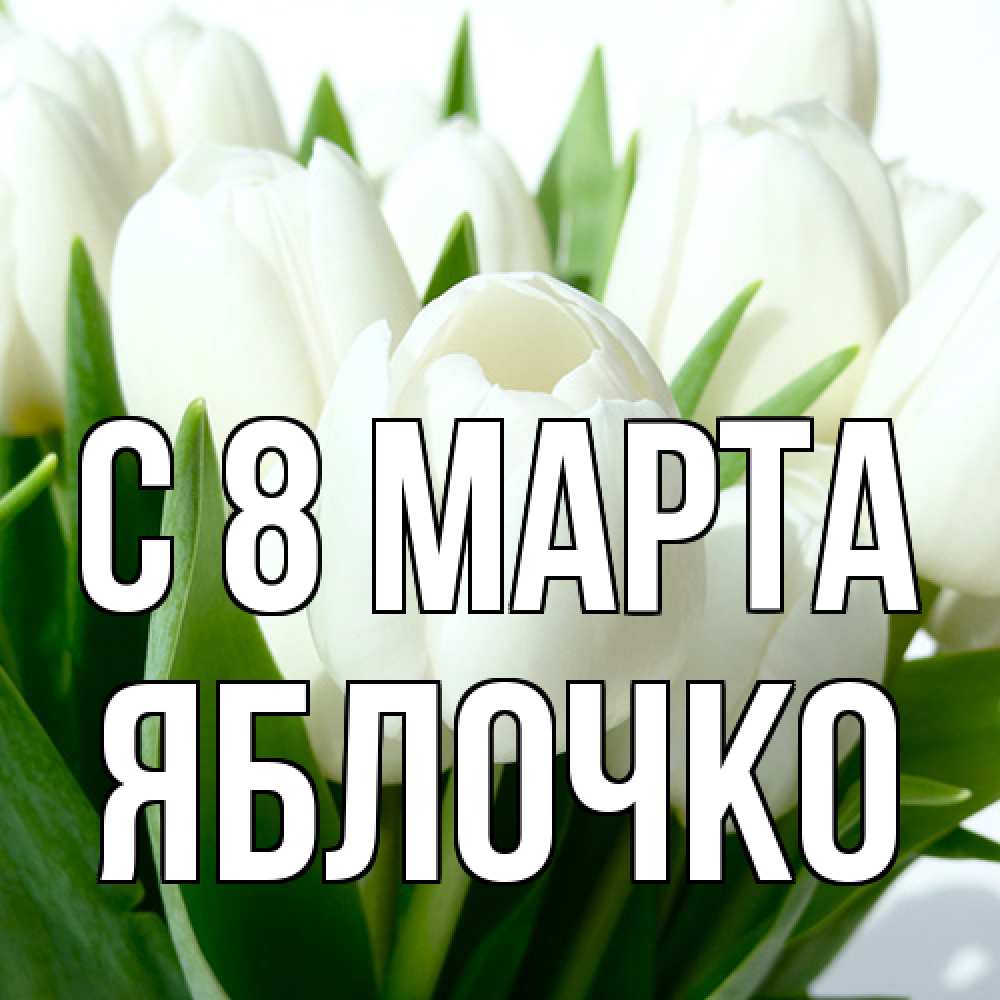 Открытка на каждый день с именем, яблочко C 8 МАРТА цветы Прикольная открытка с пожеланием онлайн скачать бесплатно 