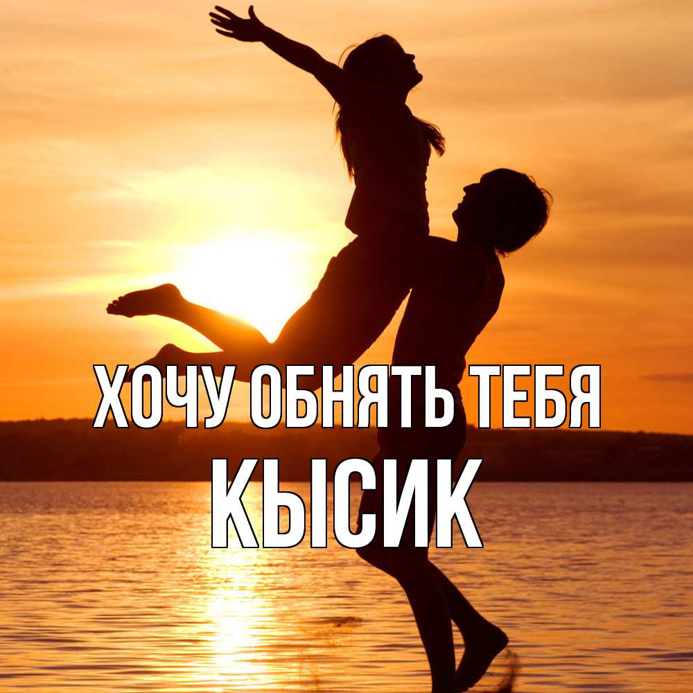 Открытка на каждый день с именем, Кысик Хочу обнять тебя парень поднимает девушку и она летит Прикольная открытка с пожеланием онлайн скачать бесплатно 