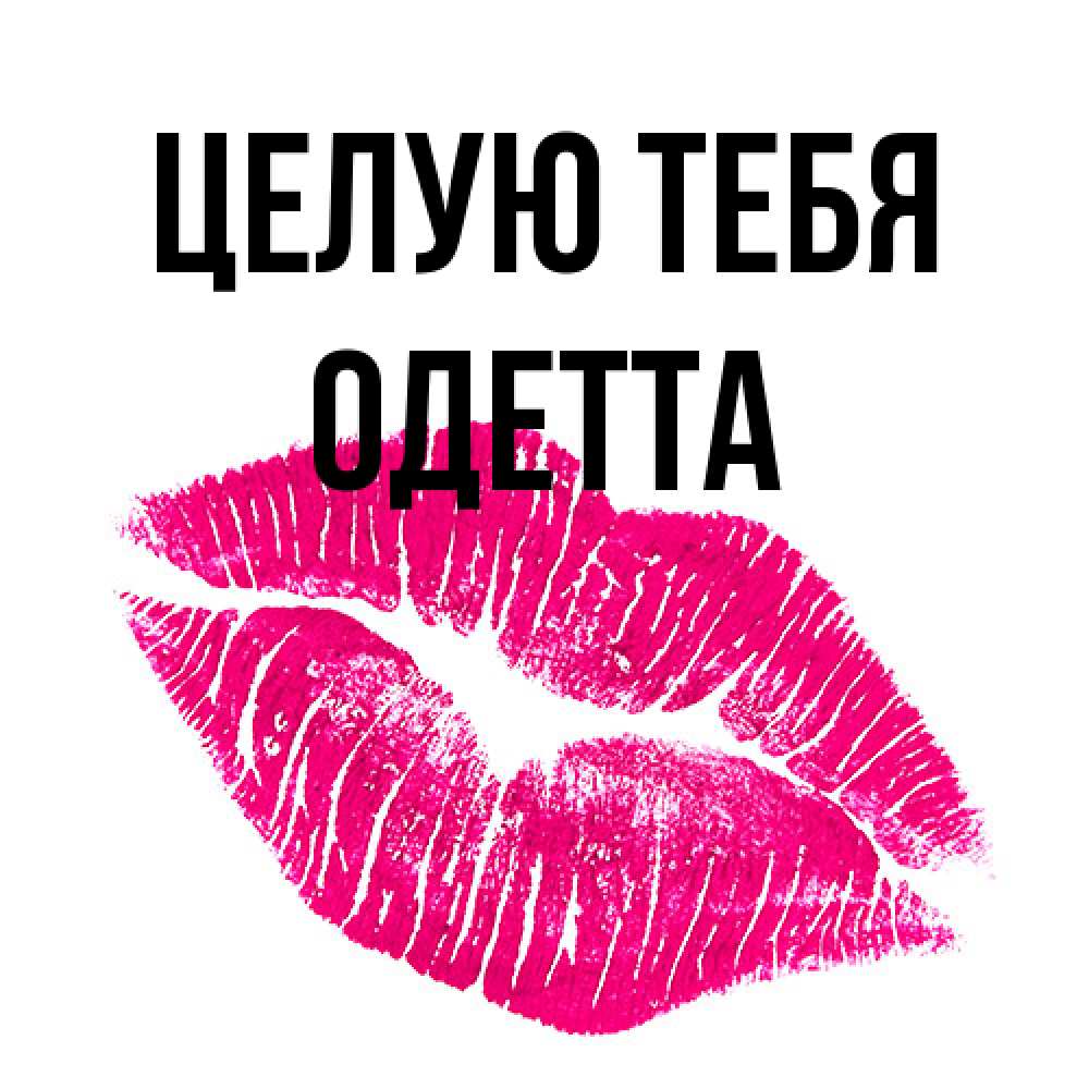 Открытка на каждый день с именем, Одетта Целую тебя след от помады Прикольная открытка с пожеланием онлайн скачать бесплатно 