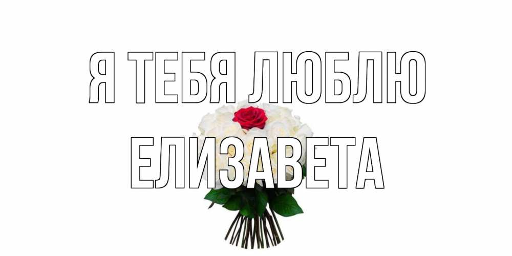 Открытка на каждый день с именем, Елизавета Я тебя люблю единственная Прикольная открытка с пожеланием онлайн скачать бесплатно 