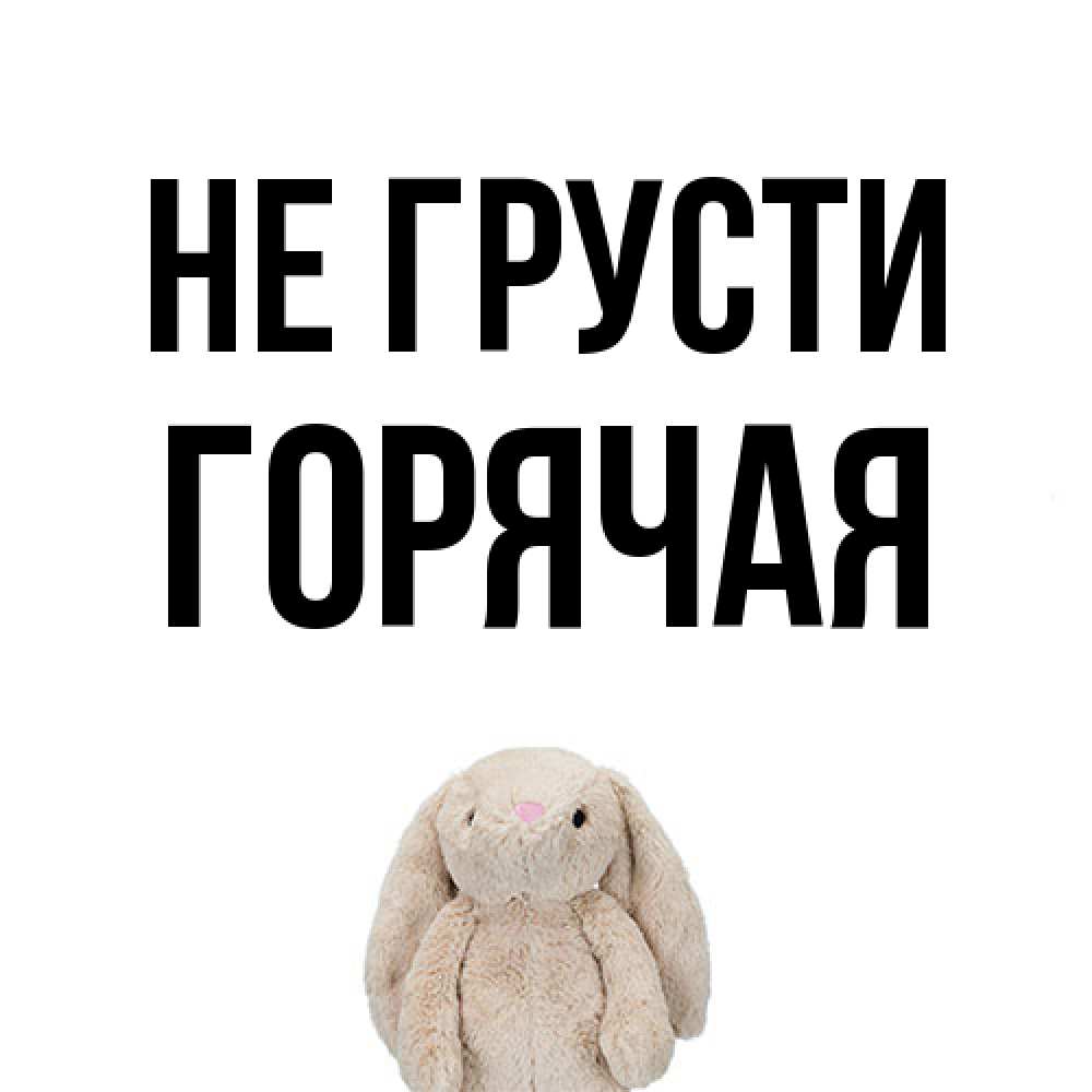 Открытка на каждый день с именем, горячая Не грусти детская игрушка зайчика Прикольная открытка с пожеланием онлайн скачать бесплатно 