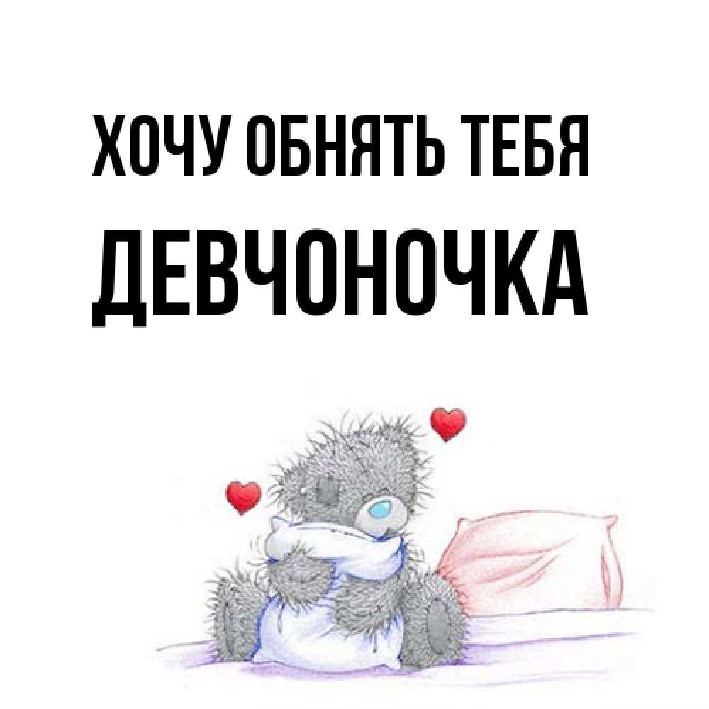 Открытка на каждый день с именем, девчоночка Хочу обнять тебя сердечки мишка Тедди и кроватка Прикольная открытка с пожеланием онлайн скачать бесплатно 