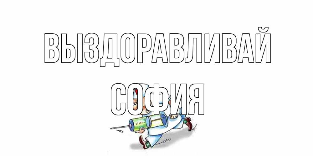 Открытка на каждый день с именем, София Выздоравливай прикольные открытки не болей Прикольная открытка с пожеланием онлайн скачать бесплатно 