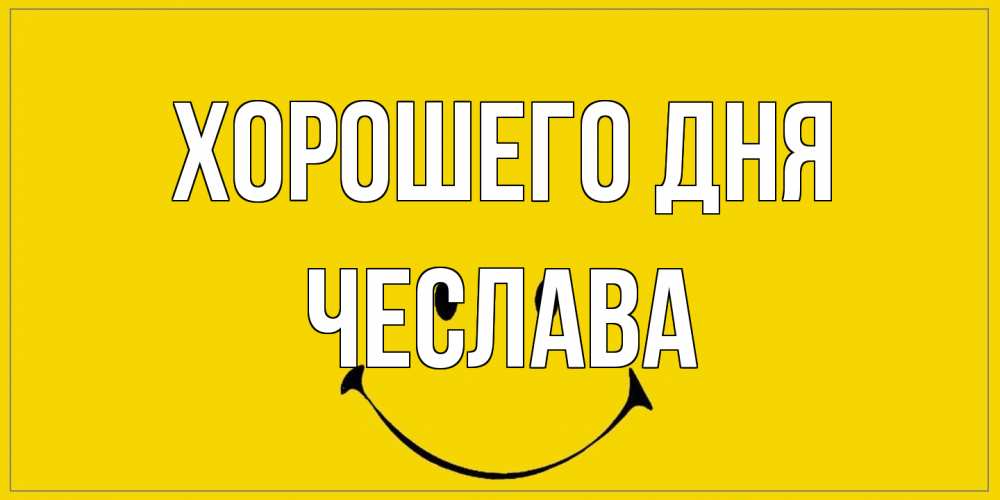 Открытка на каждый день с именем, Чеслава Хорошего дня улыбка Прикольная открытка с пожеланием онлайн скачать бесплатно 
