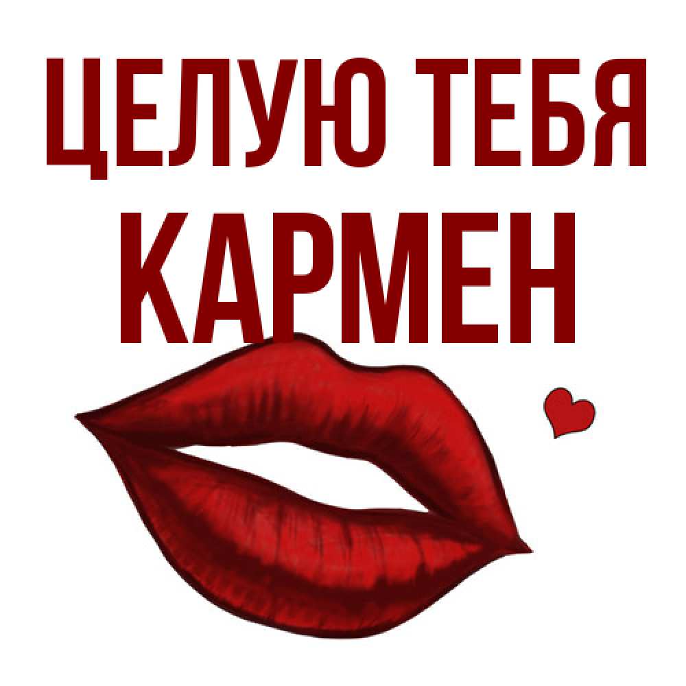 Открытка на каждый день с именем, Кармен Целую тебя сердечко и губы целуют Прикольная открытка с пожеланием онлайн скачать бесплатно 