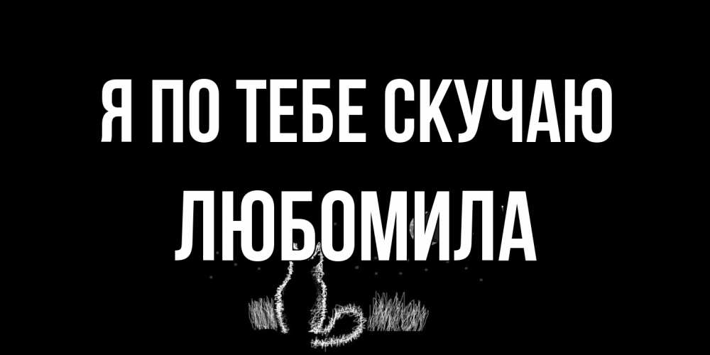 Открытка на каждый день с именем, Любомила Я по тебе скучаю кот Прикольная открытка с пожеланием онлайн скачать бесплатно 