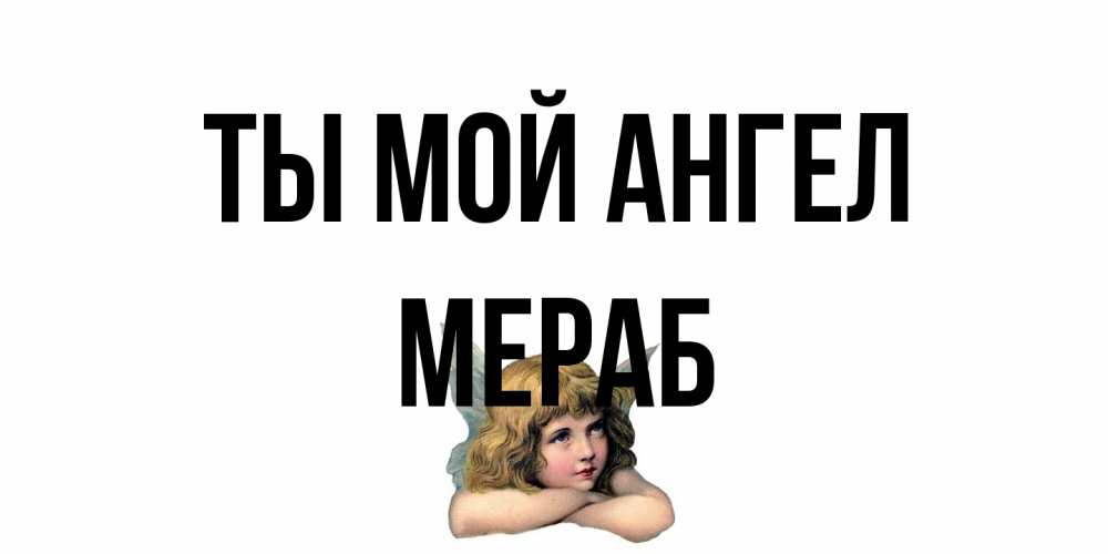 Открытка на каждый день с именем, Мераб Ты мой ангел ангел Прикольная открытка с пожеланием онлайн скачать бесплатно 