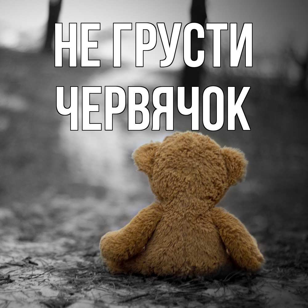 Открытка на каждый день с именем, Червячок Не грусти медведь со спин Прикольная открытка с пожеланием онлайн скачать бесплатно 