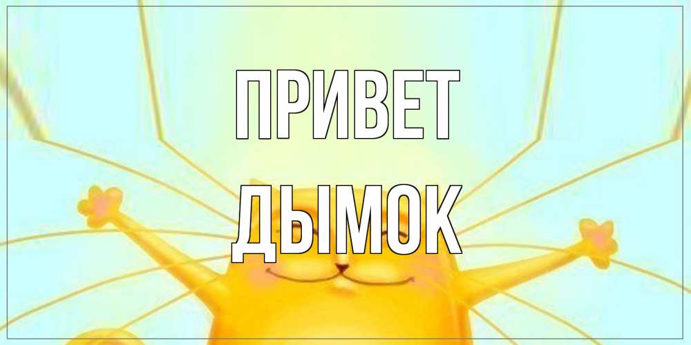 Открытка на каждый день с именем, Дымок Привет кот Прикольная открытка с пожеланием онлайн скачать бесплатно 