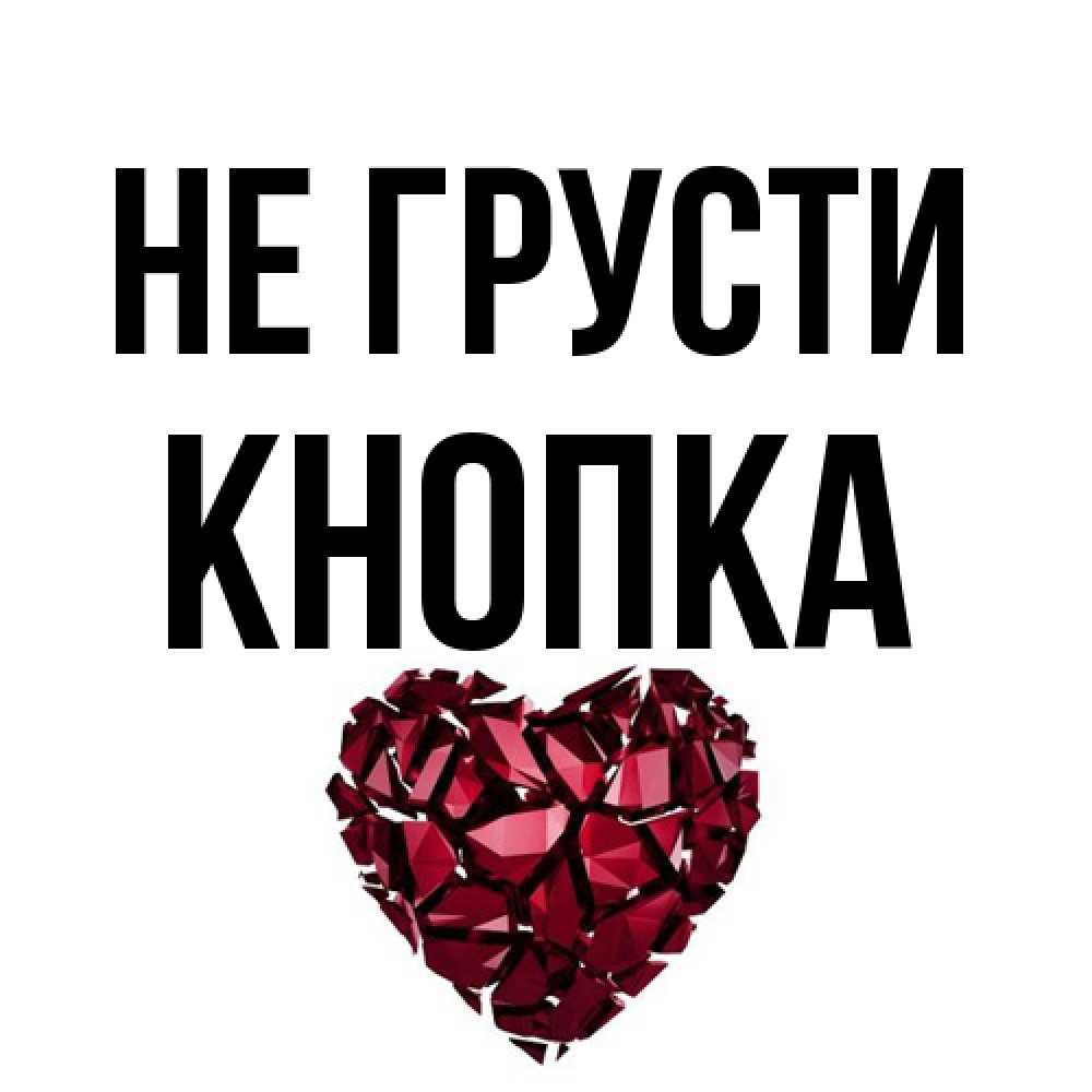 Открытка на каждый день с именем, Кнопка Не грусти рубиновое сердечко Прикольная открытка с пожеланием онлайн скачать бесплатно 