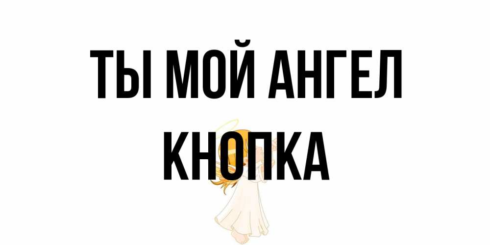 Открытка на каждый день с именем, Кнопка Ты мой ангел ангел, девочка Прикольная открытка с пожеланием онлайн скачать бесплатно 