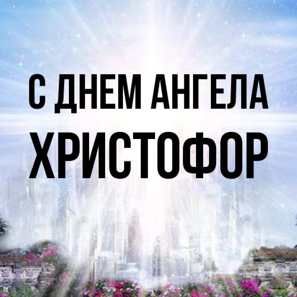 Открытка на каждый день с именем, Христофор С днем ангела небесный свет Прикольная открытка с пожеланием онлайн скачать бесплатно 