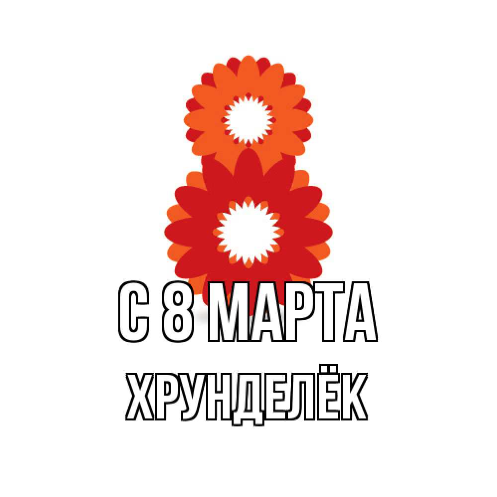 Открытка на каждый день с именем, Хрунделёк C 8 МАРТА восьмерка из лепестков Прикольная открытка с пожеланием онлайн скачать бесплатно 