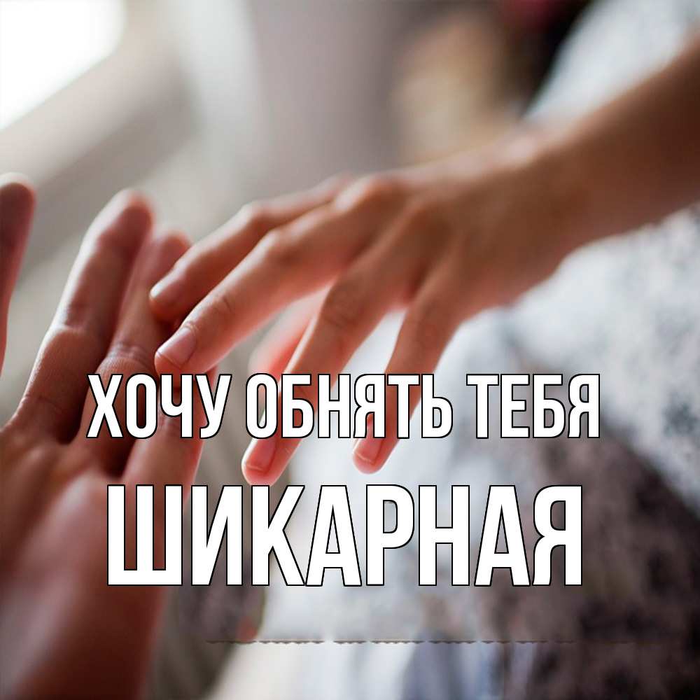 Открытка на каждый день с именем, шикарная Хочу обнять тебя прикосновение Прикольная открытка с пожеланием онлайн скачать бесплатно 