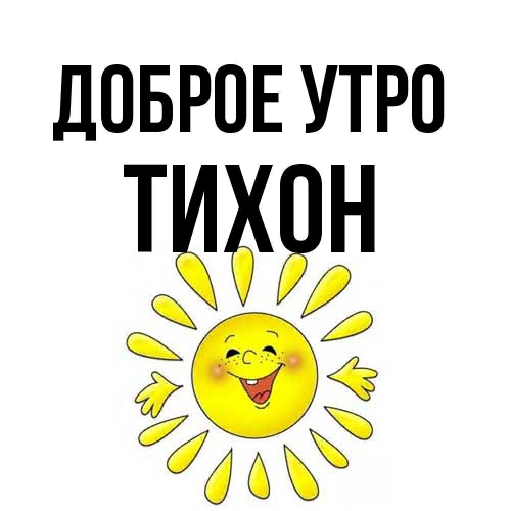 Открытка на каждый день с именем, Тихон Доброе утро улыбка Прикольная открытка с пожеланием онлайн скачать бесплатно 