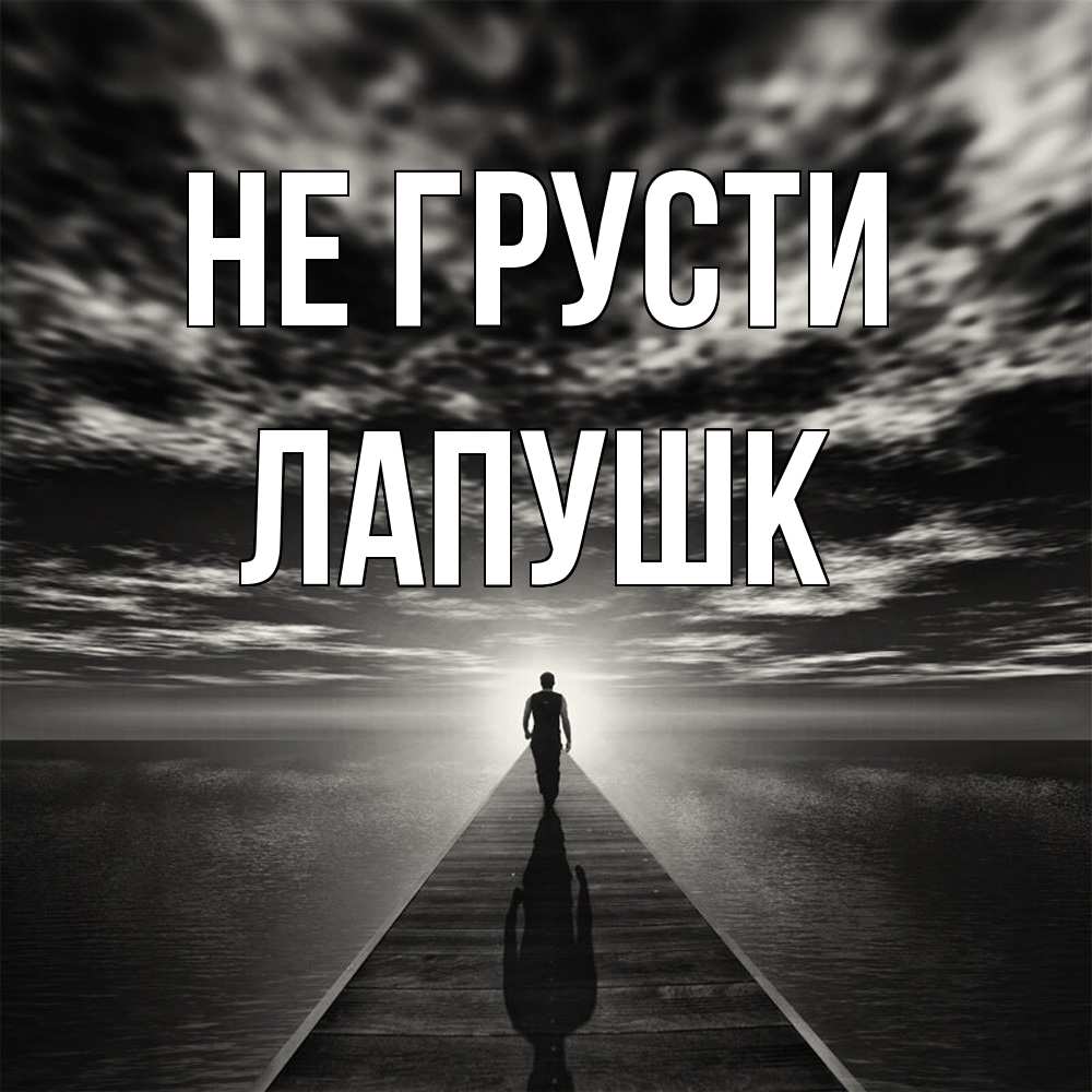 Открытка на каждый день с именем, Лапушк Не грусти человек Прикольная открытка с пожеланием онлайн скачать бесплатно 