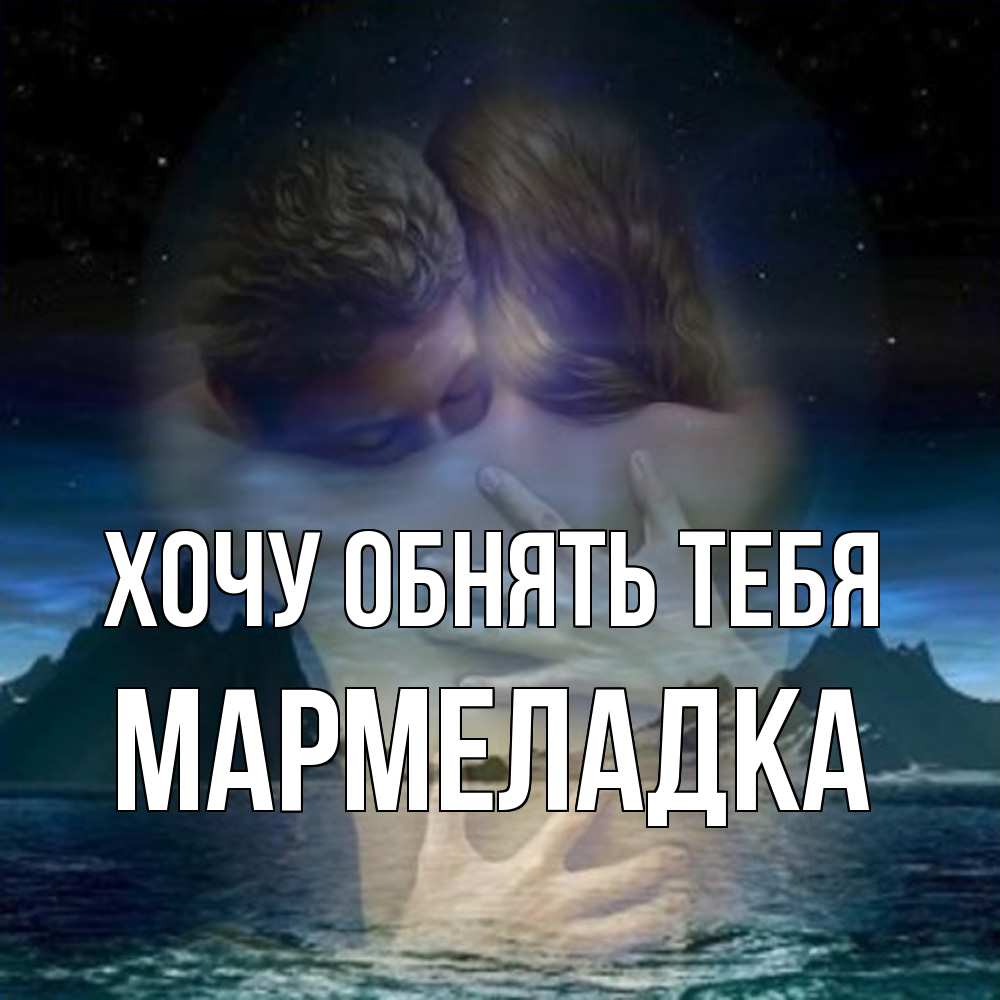 Открытка на каждый день с именем, мармеладка Хочу обнять тебя Море и горы Прикольная открытка с пожеланием онлайн скачать бесплатно 