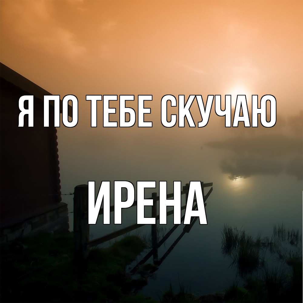 Открытка на каждый день с именем, Ирена Я по тебе скучаю приходи ко мне на чай Прикольная открытка с пожеланием онлайн скачать бесплатно 