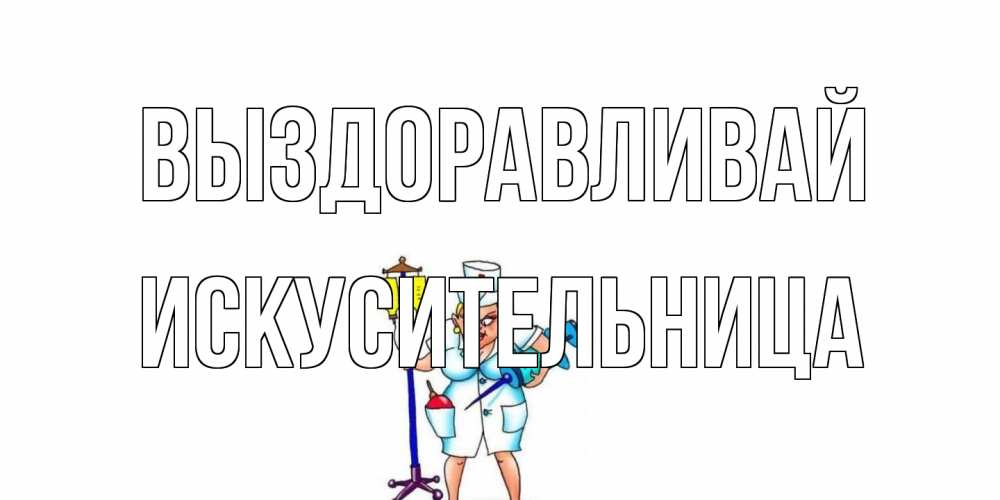 Открытка на каждый день с именем, Искусительница Выздоравливай медсестра Прикольная открытка с пожеланием онлайн скачать бесплатно 