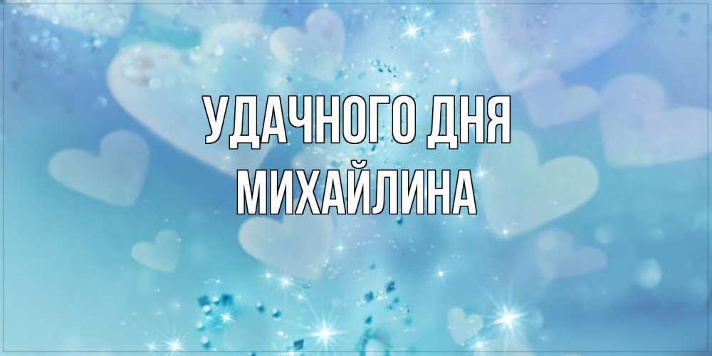 Открытка на каждый день с именем, Михайлина Удачного дня хорошего дня Прикольная открытка с пожеланием онлайн скачать бесплатно 