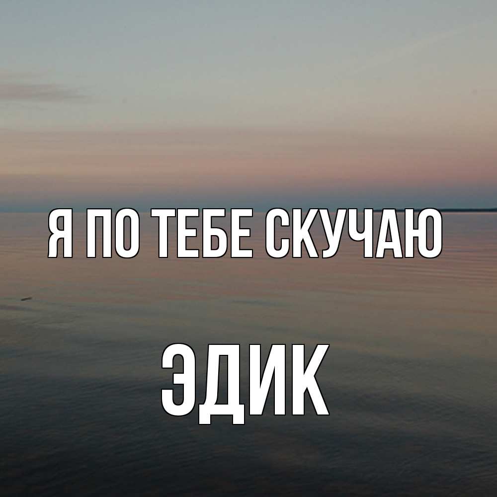 Открытка на каждый день с именем, Эдик Я по тебе скучаю пусто Прикольная открытка с пожеланием онлайн скачать бесплатно 