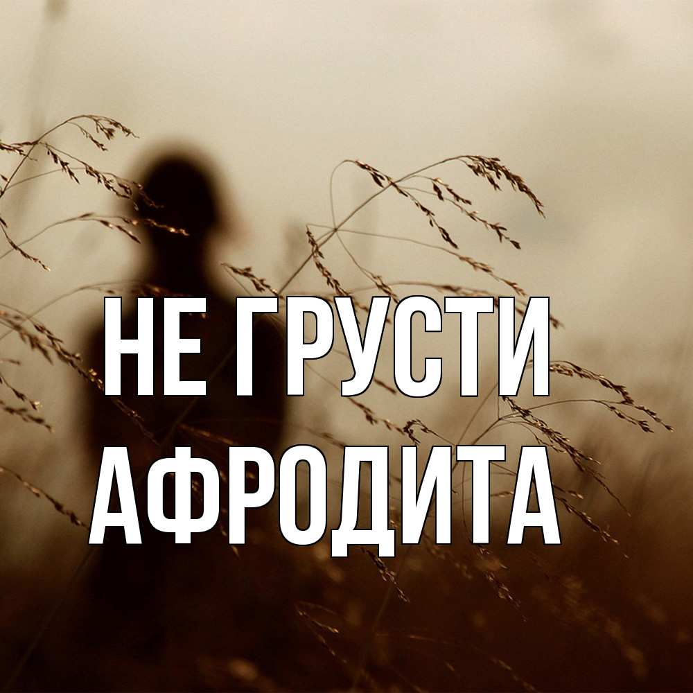 Открытка на каждый день с именем, Афродита Не грусти грусть Прикольная открытка с пожеланием онлайн скачать бесплатно 