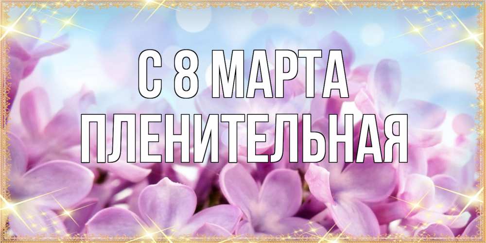 Открытка на каждый день с именем, пленительная C 8 МАРТА открытка на международный женский день с цветами Прикольная открытка с пожеланием онлайн скачать бесплатно 