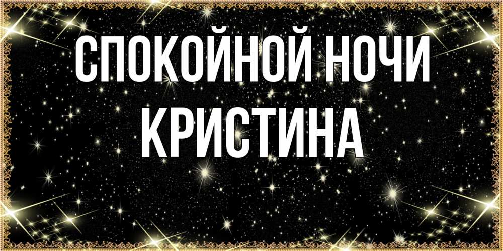 Открытка на каждый день с именем, Кристина Спокойной ночи засыпаем под звездами Прикольная открытка с пожеланием онлайн скачать бесплатно 