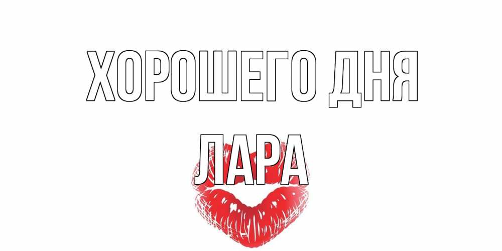 Открытка на каждый день с именем, Лара Хорошего дня Поцелуй Прикольная открытка с пожеланием онлайн скачать бесплатно 