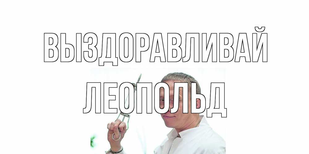 Открытка на каждый день с именем, Леопольд Выздоравливай пожелания не болейте Прикольная открытка с пожеланием онлайн скачать бесплатно 
